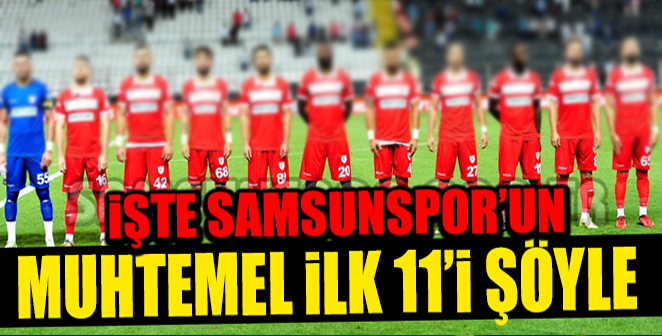 İŞTE SAMSUNSPOR'UN MUHTEMEL 11'İ.. - Son Dakika Samsunspor Haber